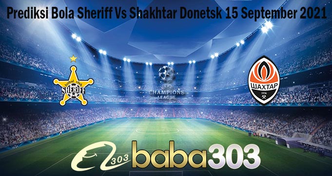 Prediksi Bola Sheriff Vs Shakhtar Donetsk 15 September 2021