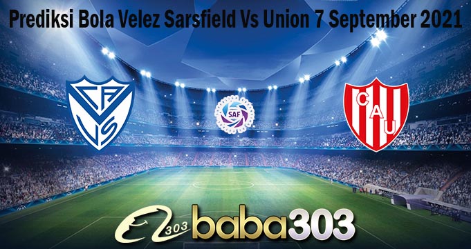 Prediksi Bola Velez Sarsfield Vs Union 7 September 2021