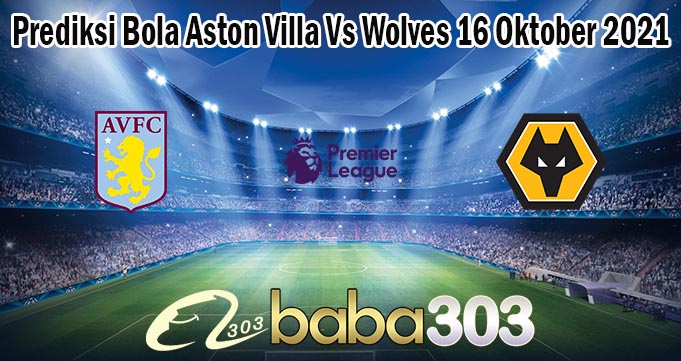 Prediksi Bola Aston Villa Vs Wolves 16 Oktober 2021