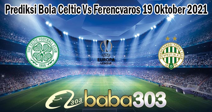 Prediksi Bola Celtic Vs Ferencvaros 19 Oktober 2021