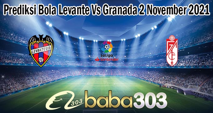 Prediksi Bola Levante Vs Granada 2 November 2021