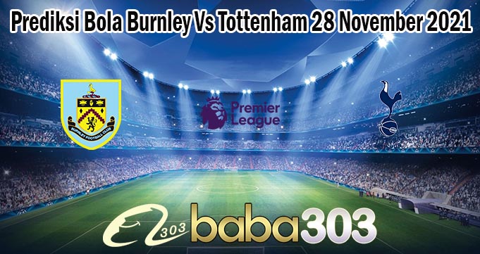 Prediksi Bola Burnley Vs Tottenham 28 November 2021