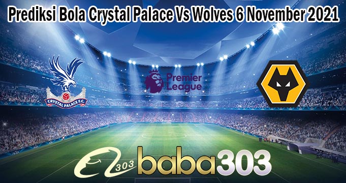 Prediksi Bola Crystal Palace Vs Wolves 6 November 2021