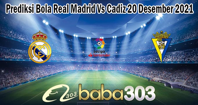 Prediksi Bola Real Madrid Vs Cadiz 20 Desember 2021