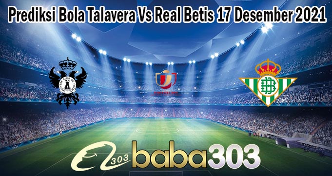 Prediksi Bola Talavera Vs Real Betis 17 Desember 2021