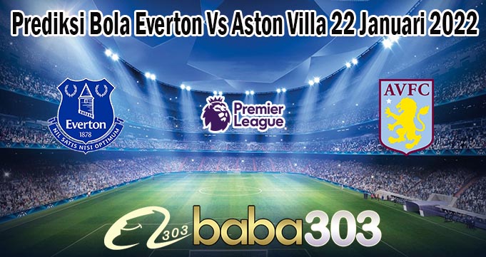 Prediksi Bola Everton Vs Aston Villa 22 Januari 2022
