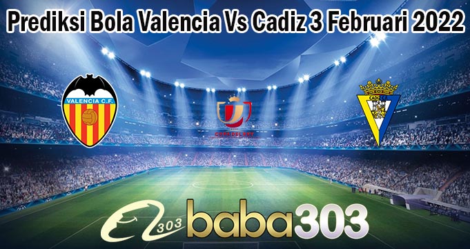 Prediksi Bola Valencia Vs Cadiz 3 Februari 2022