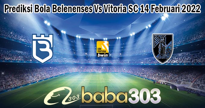 Prediksi Bola Belenenses Vs Vitoria SC 14 Februari 2022