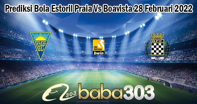 Prediksi Bola Estoril Praia Vs Boavista 28 Februari 2022
