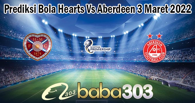 Prediksi Bola Hearts Vs Aberdeen 3 Maret 2022