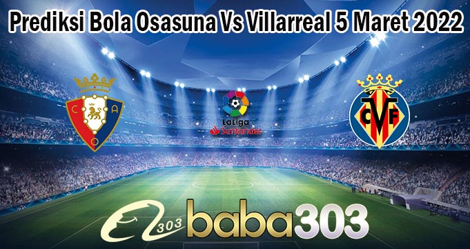 Prediksi Bola Osasuna Vs Villarreal 5 Maret 2022