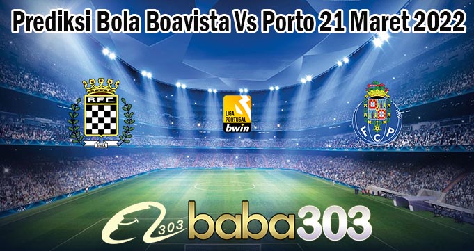 Prediksi Bola Boavista Vs Porto 21 Maret 2022