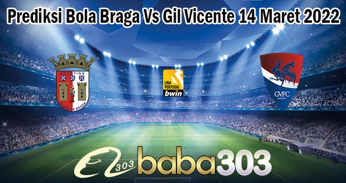 Prediksi Bola Braga Vs Gil Vicente 14 Maret 2022