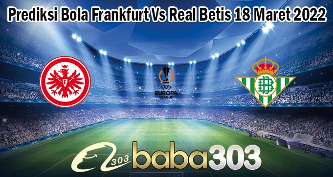 Prediksi Bola Frankfurt Vs Real Betis 18 Maret 2022