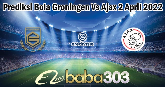 Prediksi Bola Groningen Vs Ajax 2 April 2022