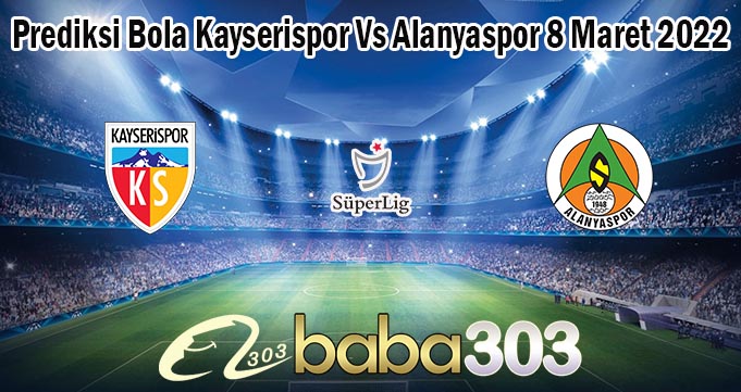 Prediksi Bola Kayserispor Vs Alanyaspor 8 Maret 2022