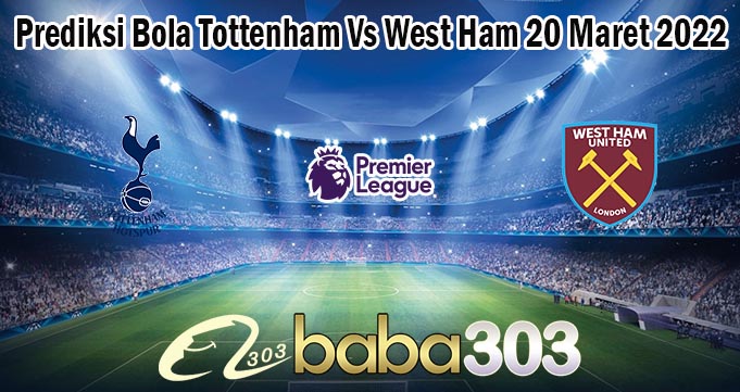 Prediksi Bola Tottenham Vs West Ham 20 Maret 2022