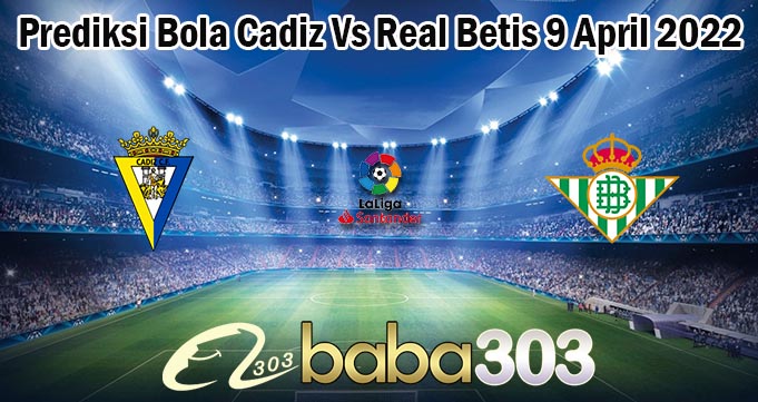 Prediksi Bola Cadiz Vs Real Betis 9 April 2022