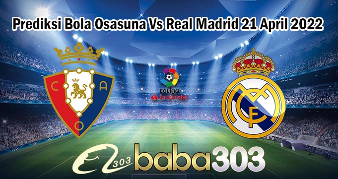 Prediksi Bola Osasuna Vs Real Madrid 21 April 2022