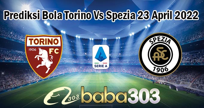 Prediksi Bola Torino Vs Spezia 23 April 2022