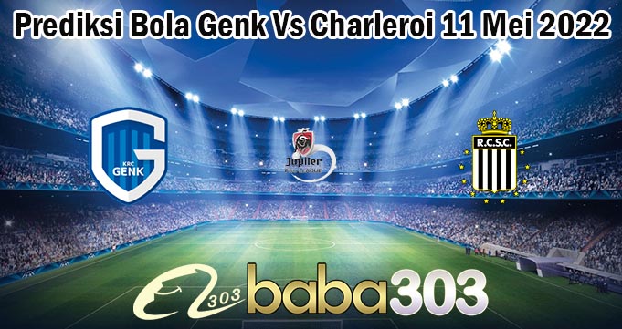 Prediksi Bola Genk Vs Charleroi 11 Mei 2022