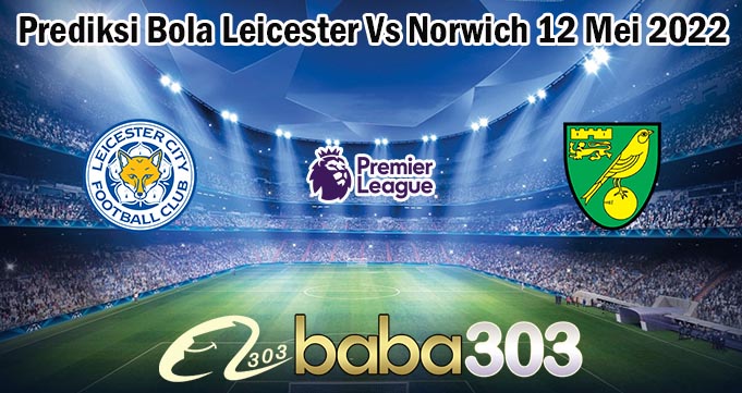 Prediksi Bola Leicester Vs Norwich 12 Mei 2022