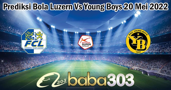Prediksi Bola Luzern Vs Young Boys 20 Mei 2022