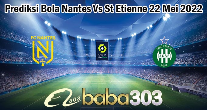 Prediksi Bola Nantes Vs St Etienne 22 Mei 2022