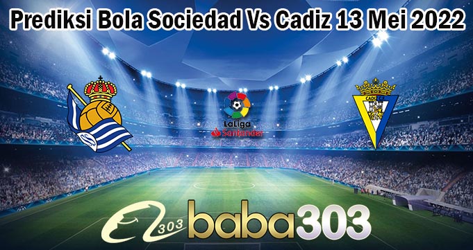 Prediksi Bola Sociedad Vs Cadiz 13 Mei 2022