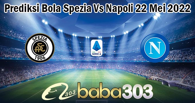 Prediksi Bola Spezia Vs Napoli 22 Mei 2022