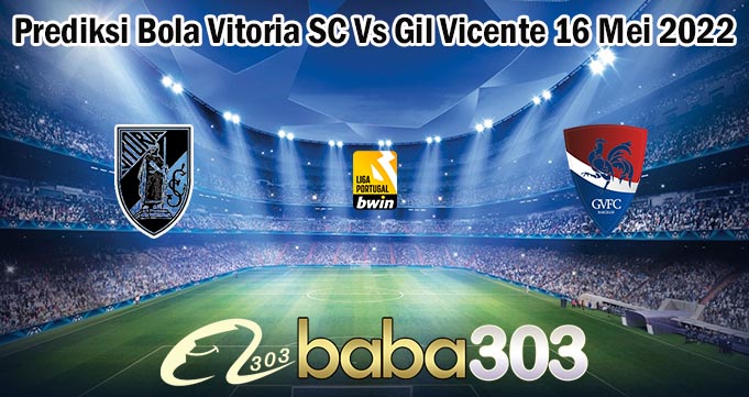 Prediksi Bola Vitoria SC Vs Gil Vicente 16 Mei 2022