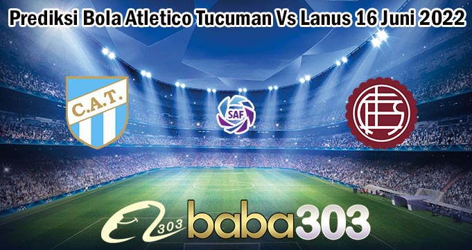 Prediksi Bola Atletico Tucuman Vs Lanus 16 Juni 2022