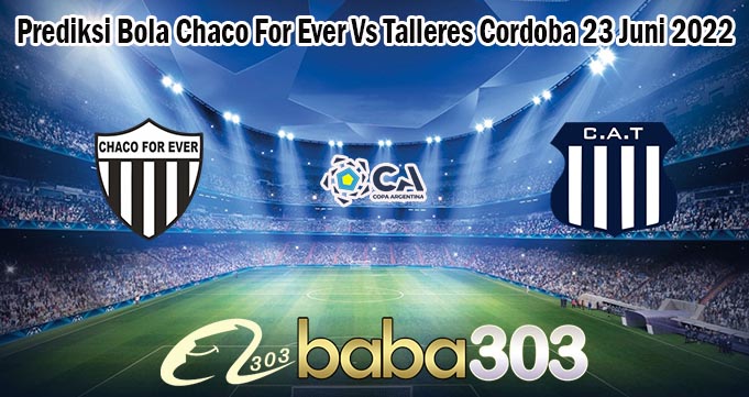 Prediksi Bola Chaco For Ever Vs Talleres Cordoba 23 Juni 2022