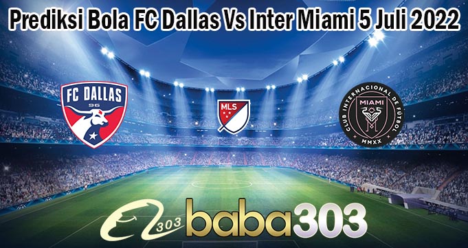 Prediksi Bola FC Dallas Vs Inter Miami 5 Juli 2022