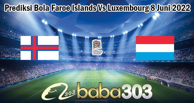 Prediksi Bola Faroe Islands Vs Luxembourg 8 Juni 2022