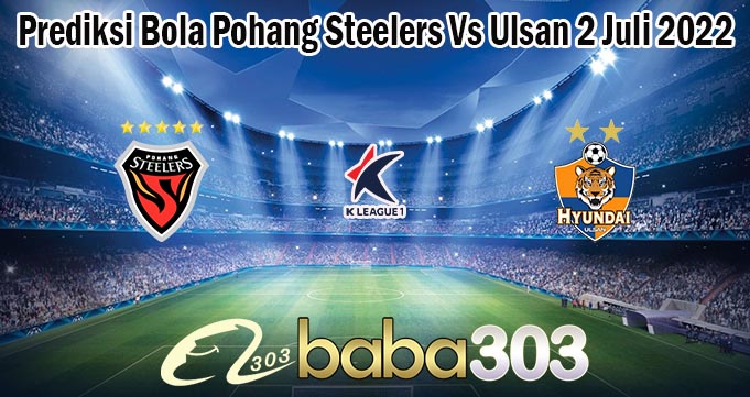 Prediksi Bola Pohang Steelers Vs Ulsan 2 Juli 2022