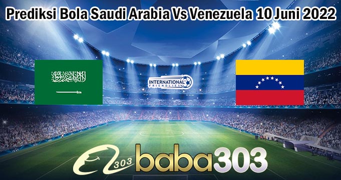 Prediksi Bola Saudi Arabia Vs Venezuela 10 Juni 2022
