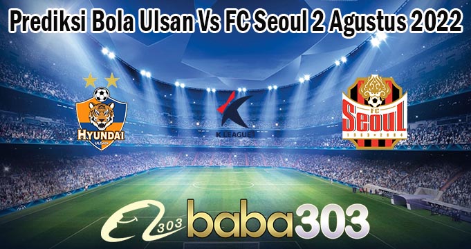 Prediksi Bola Ulsan Vs FC Seoul 2 Agustus 2022