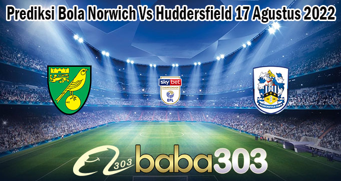 Prediksi Bola Norwich Vs Huddersfield 17 Agustus 2022