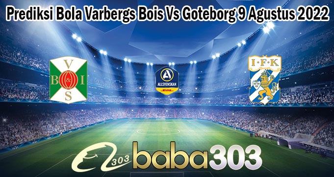 Prediksi Bola Varbergs Bois Vs Goteborg 9 Agustus 2022