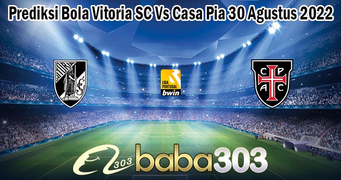 Prediksi Bola Vitoria SC Vs Casa Pia 30 Agustus 2022