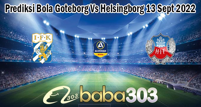 Prediksi Bola Goteborg Vs Helsingborg 13 Sept 2022
