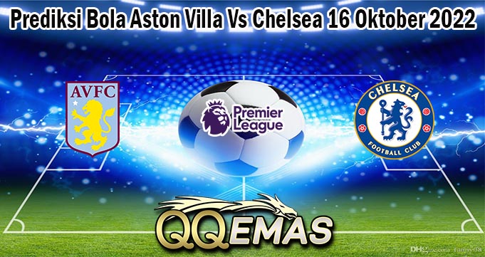 Prediksi Bola Aston Villa Vs Chelsea 16 Oktober 2022
