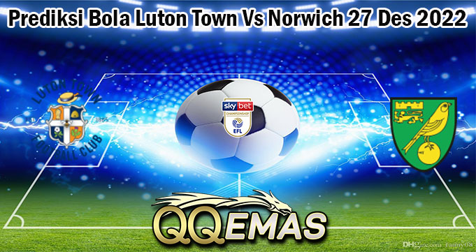 Prediksi Bola Luton Town Vs Norwich 27 Des 2022
