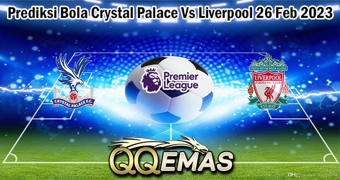 Prediksi Bola Crystal Palace Vs Liverpool 26 Feb 2023
