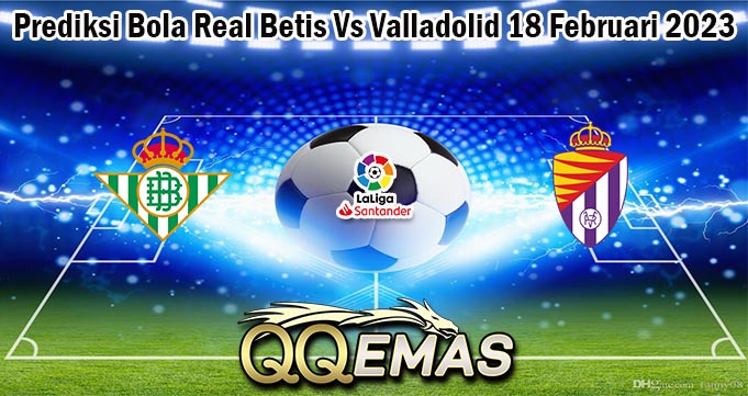 Prediksi Bola Real Betis Vs Valladolid 18 Februari 2023