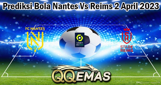 Prediksi Bola Nantes Vs Reims 2 April 2023