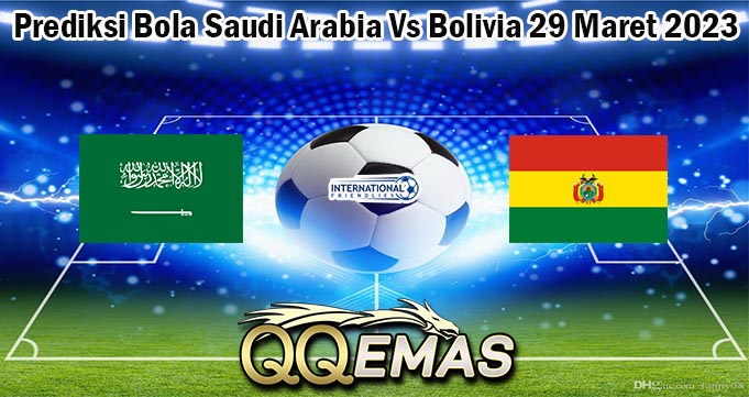 Prediksi Bola Saudi Arabia Vs Bolivia 29 Maret 2023