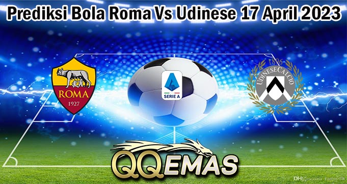 Prediksi Bola Roma Vs Udinese 17 April 2023