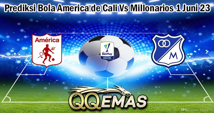Prediksi Bola America de Cali Vs Millonarios 1 Juni 23
